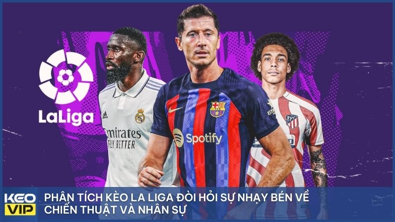 Phân tích kèo La Liga đòi hỏi sự nhạy bén về chiến thuật và nhân sự.